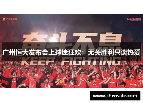 广州恒大发布会上球迷狂欢：无关胜利只谈热爱