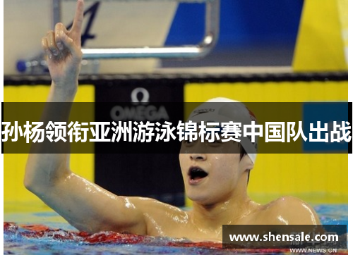 孙杨领衔亚洲游泳锦标赛中国队出战