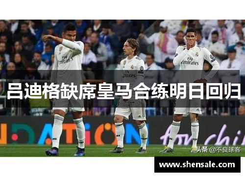 吕迪格缺席皇马合练明日回归